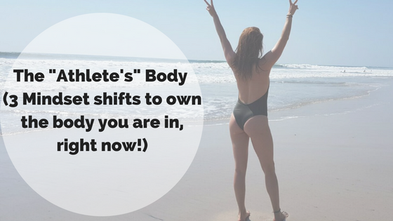 The Athlete’s Body (3 mindset shifts to own the body you are in right now)